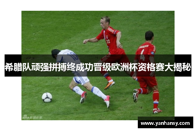 希腊队顽强拼搏终成功晋级欧洲杯资格赛大揭秘