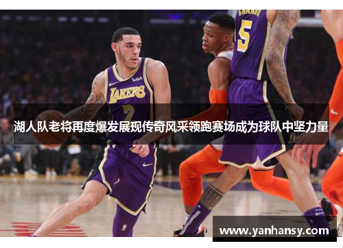 湖人队老将再度爆发展现传奇风采领跑赛场成为球队中坚力量